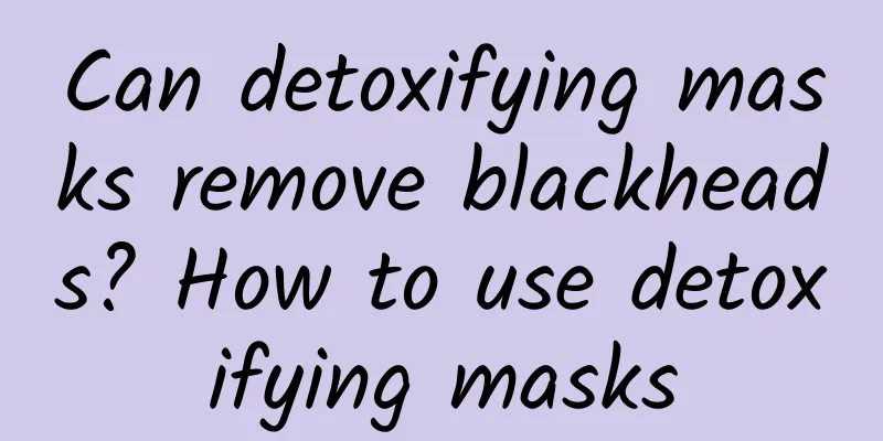 Can detoxifying masks remove blackheads? How to use detoxifying masks