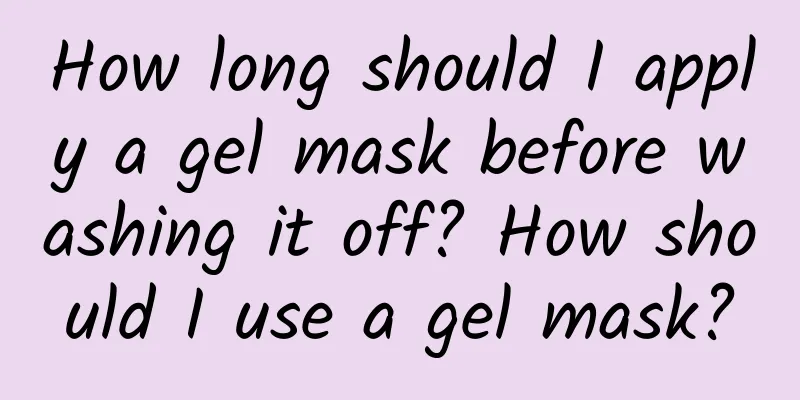 How long should I apply a gel mask before washing it off? How should I use a gel mask?