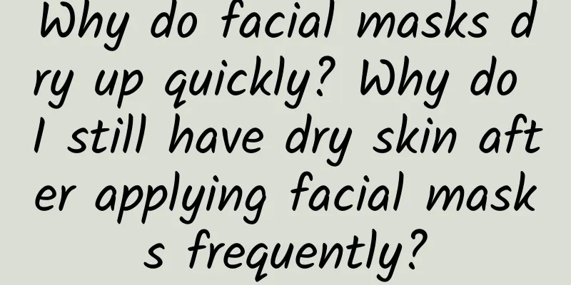 Why do facial masks dry up quickly? Why do I still have dry skin after applying facial masks frequently?