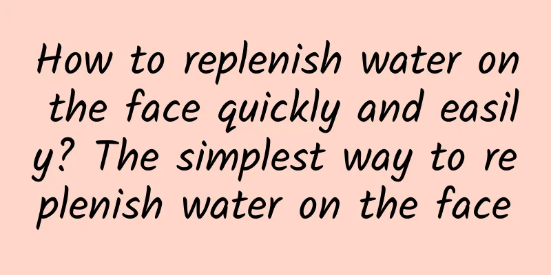 How to replenish water on the face quickly and easily? The simplest way to replenish water on the face