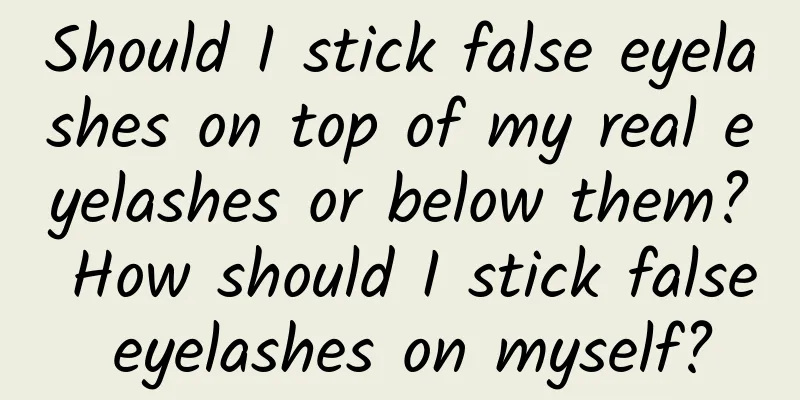 Should I stick false eyelashes on top of my real eyelashes or below them? How should I stick false eyelashes on myself?