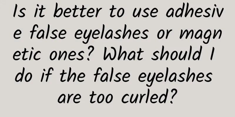 Is it better to use adhesive false eyelashes or magnetic ones? What should I do if the false eyelashes are too curled?