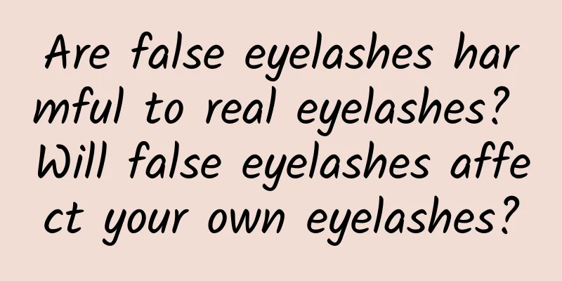 Are false eyelashes harmful to real eyelashes? Will false eyelashes affect your own eyelashes?