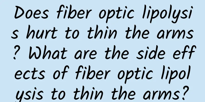 Does fiber optic lipolysis hurt to thin the arms? What are the side effects of fiber optic lipolysis to thin the arms?