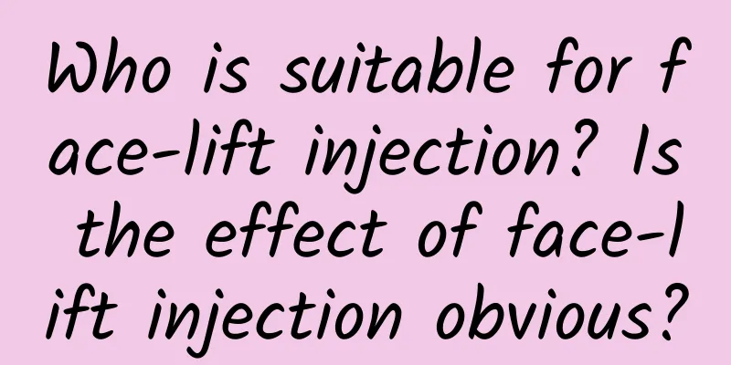 Who is suitable for face-lift injection? Is the effect of face-lift injection obvious?