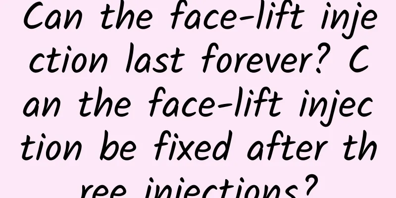 Can the face-lift injection last forever? Can the face-lift injection be fixed after three injections?