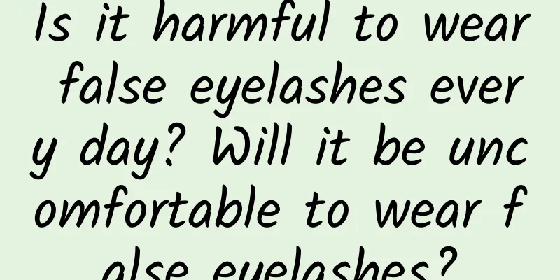 Is it harmful to wear false eyelashes every day? Will it be uncomfortable to wear false eyelashes?
