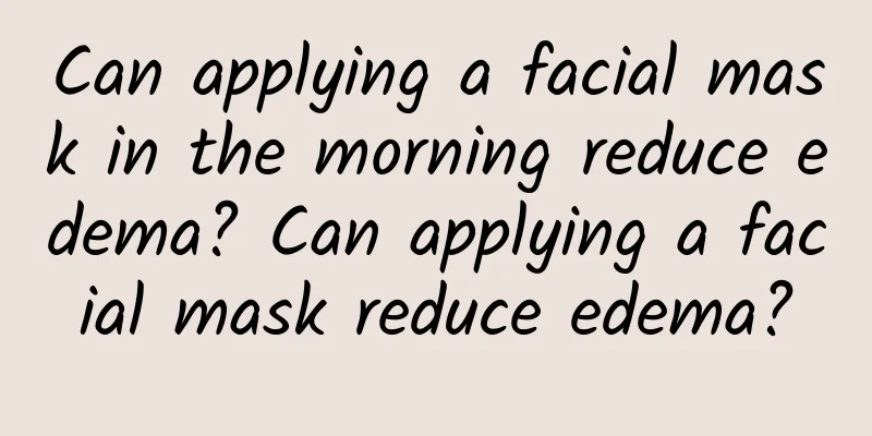 Can applying a facial mask in the morning reduce edema? Can applying a facial mask reduce edema?