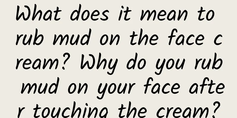 What does it mean to rub mud on the face cream? Why do you rub mud on your face after touching the cream?