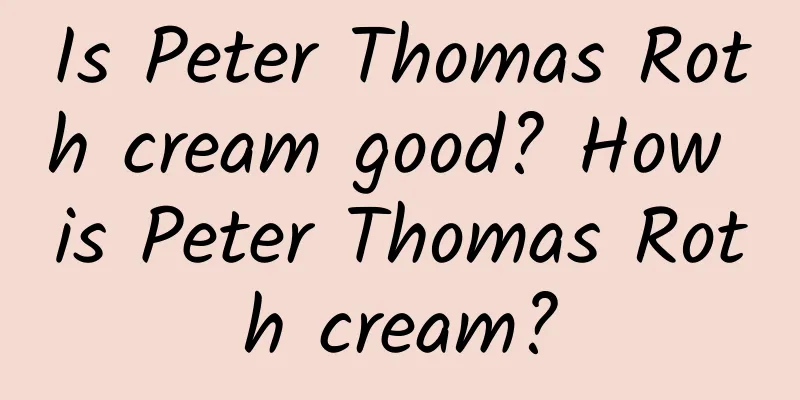Is Peter Thomas Roth cream good? How is Peter Thomas Roth cream?