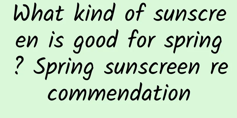 What kind of sunscreen is good for spring? Spring sunscreen recommendation