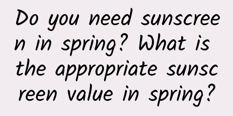 Do you need sunscreen in spring? What is the appropriate sunscreen value in spring?