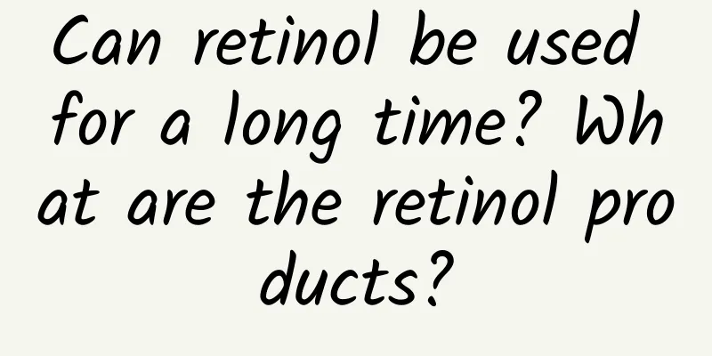 Can retinol be used for a long time? What are the retinol products?