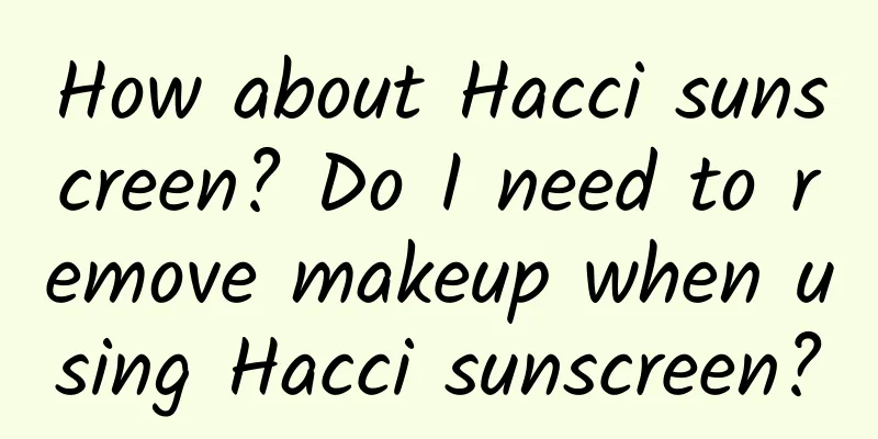How about Hacci sunscreen? Do I need to remove makeup when using Hacci sunscreen?