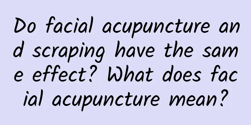 Do facial acupuncture and scraping have the same effect? ​​What does facial acupuncture mean?