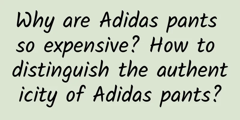 Why are Adidas pants so expensive? How to distinguish the authenticity of Adidas pants?