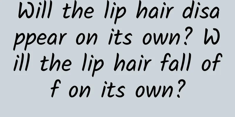 Will the lip hair disappear on its own? Will the lip hair fall off on its own?