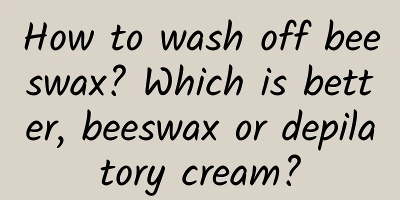 How to wash off beeswax? Which is better, beeswax or depilatory cream?