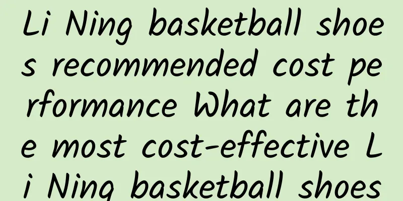 Li Ning basketball shoes recommended cost performance What are the most cost-effective Li Ning basketball shoes