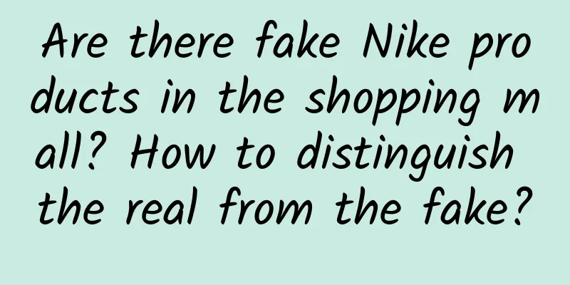 Are there fake Nike products in the shopping mall? How to distinguish the real from the fake?