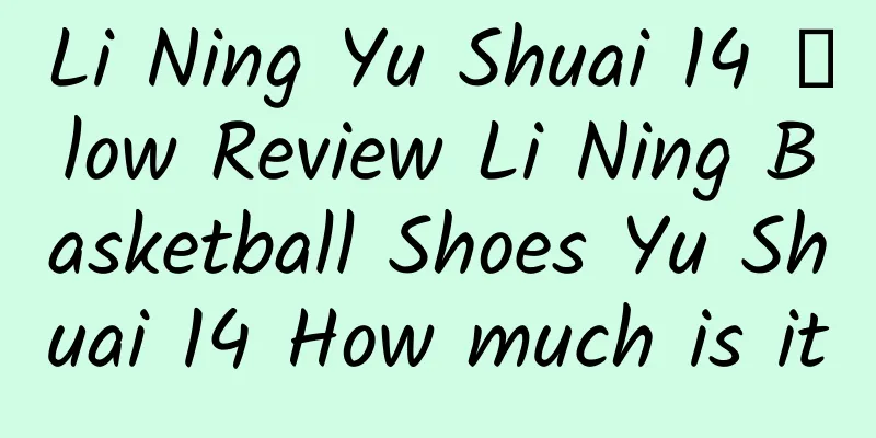 Li Ning Yu Shuai 14 䨻low Review Li Ning Basketball Shoes Yu Shuai 14 How much is it
