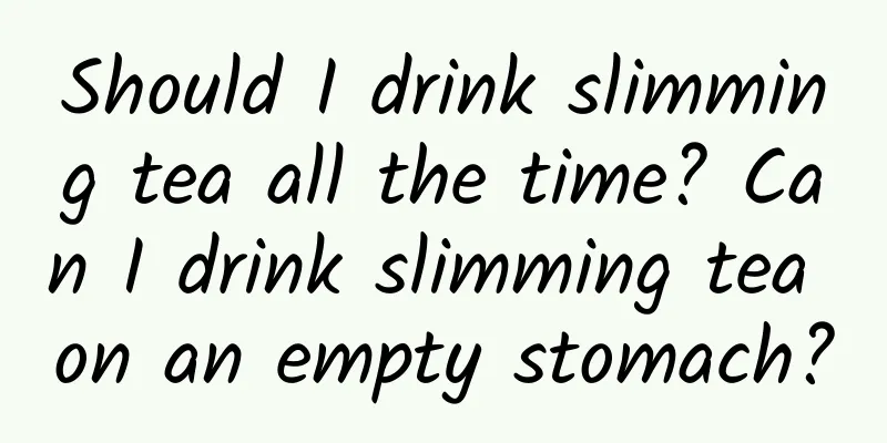 Should I drink slimming tea all the time? Can I drink slimming tea on an empty stomach?