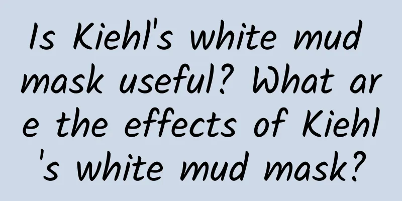 Is Kiehl's white mud mask useful? What are the effects of Kiehl's white mud mask?