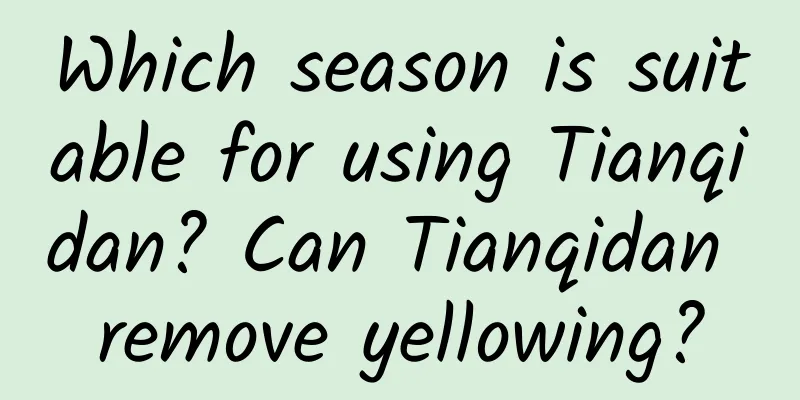 Which season is suitable for using Tianqidan? Can Tianqidan remove yellowing?