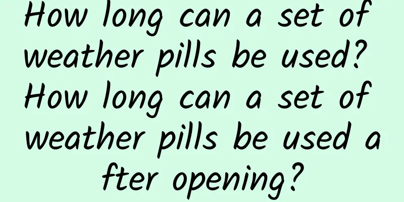 How long can a set of weather pills be used? How long can a set of weather pills be used after opening?
