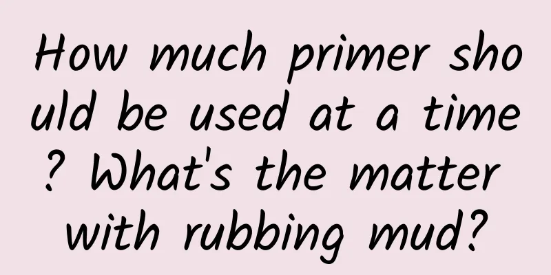 How much primer should be used at a time? What's the matter with rubbing mud?