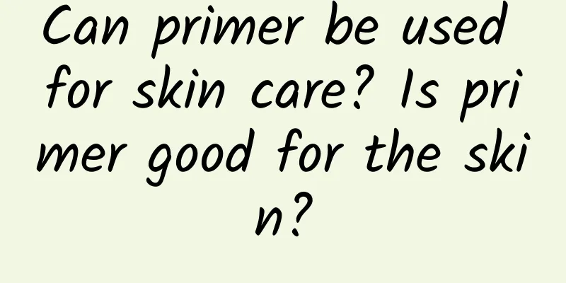 Can primer be used for skin care? Is primer good for the skin?
