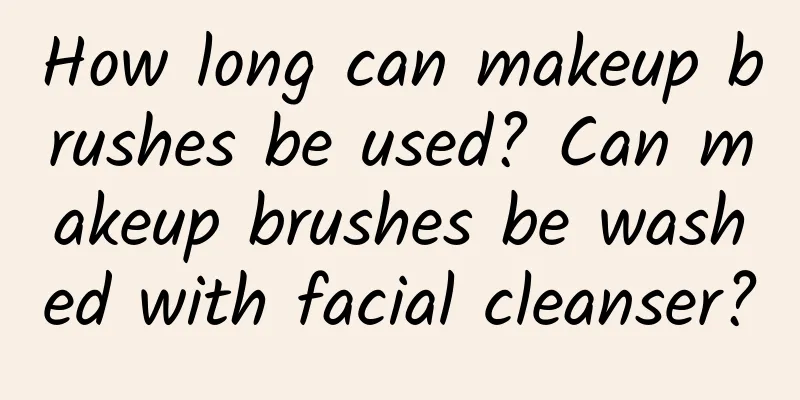 How long can makeup brushes be used? Can makeup brushes be washed with facial cleanser?