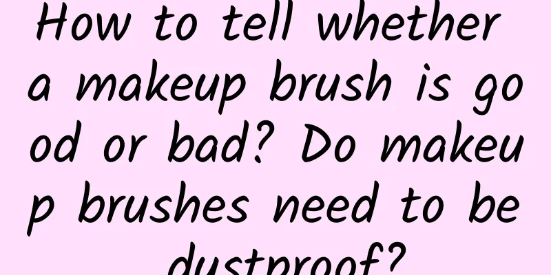 How to tell whether a makeup brush is good or bad? Do makeup brushes need to be dustproof?