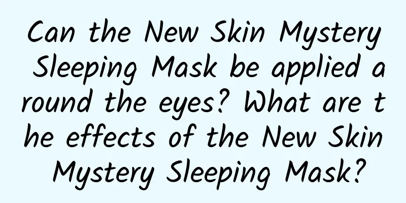 Can the New Skin Mystery Sleeping Mask be applied around the eyes? What are the effects of the New Skin Mystery Sleeping Mask?