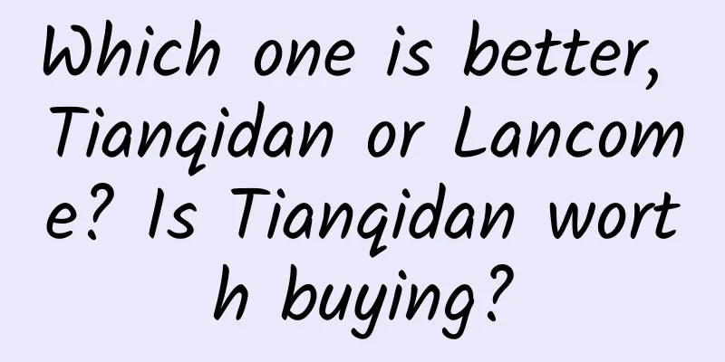 Which one is better, Tianqidan or Lancome? Is Tianqidan worth buying?