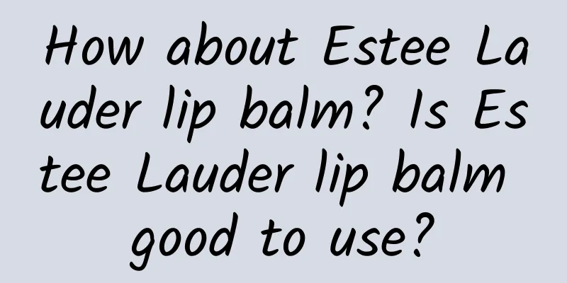 How about Estee Lauder lip balm? Is Estee Lauder lip balm good to use?