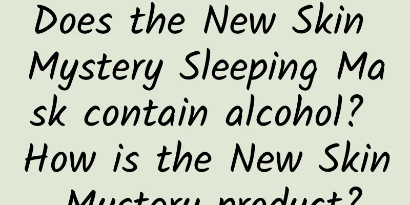 Does the New Skin Mystery Sleeping Mask contain alcohol? How is the New Skin Mystery product?