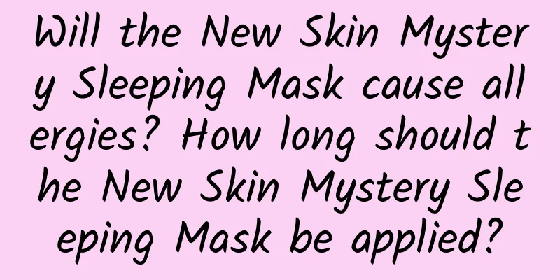 Will the New Skin Mystery Sleeping Mask cause allergies? How long should the New Skin Mystery Sleeping Mask be applied?