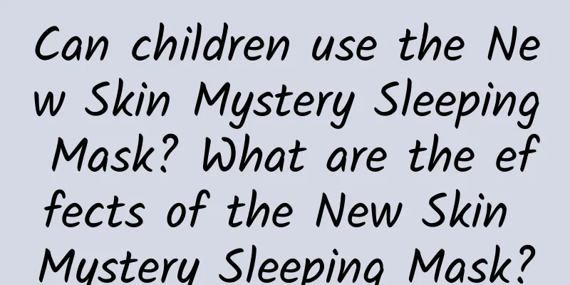 Can children use the New Skin Mystery Sleeping Mask? What are the effects of the New Skin Mystery Sleeping Mask?