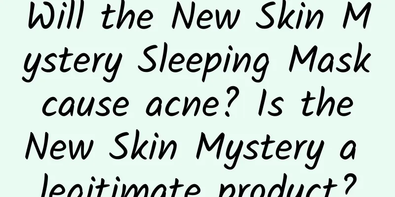 Will the New Skin Mystery Sleeping Mask cause acne? Is the New Skin Mystery a legitimate product?
