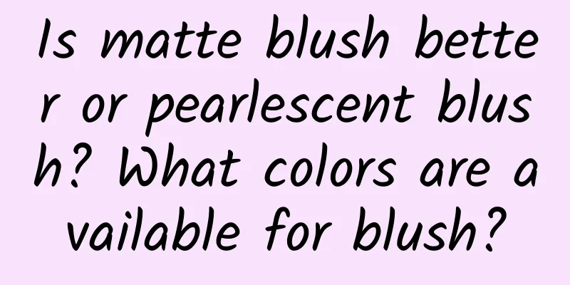 Is matte blush better or pearlescent blush? What colors are available for blush?