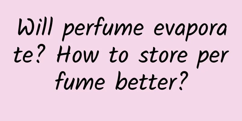 Will perfume evaporate? How to store perfume better?
