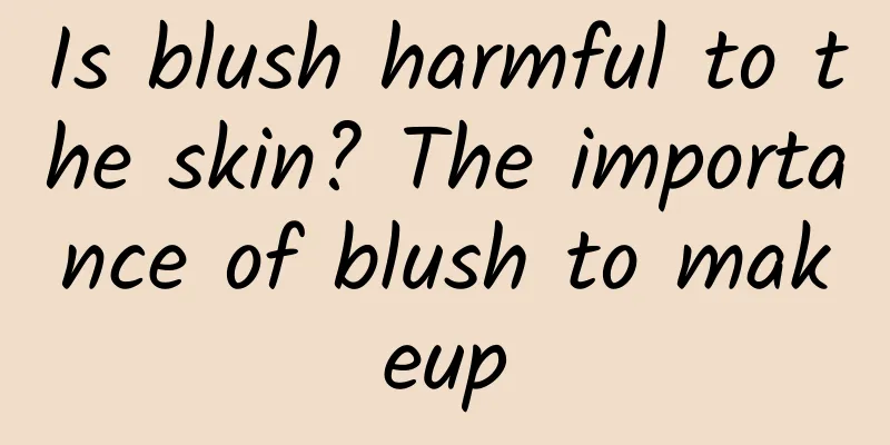 Is blush harmful to the skin? The importance of blush to makeup