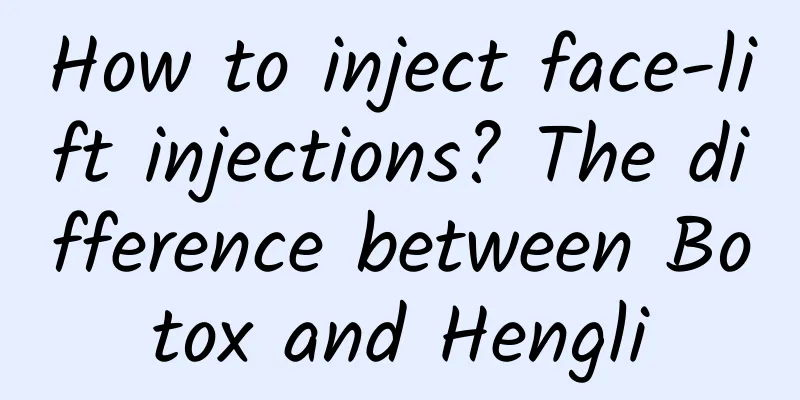 How to inject face-lift injections? The difference between Botox and Hengli