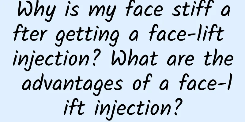 Why is my face stiff after getting a face-lift injection? What are the advantages of a face-lift injection?