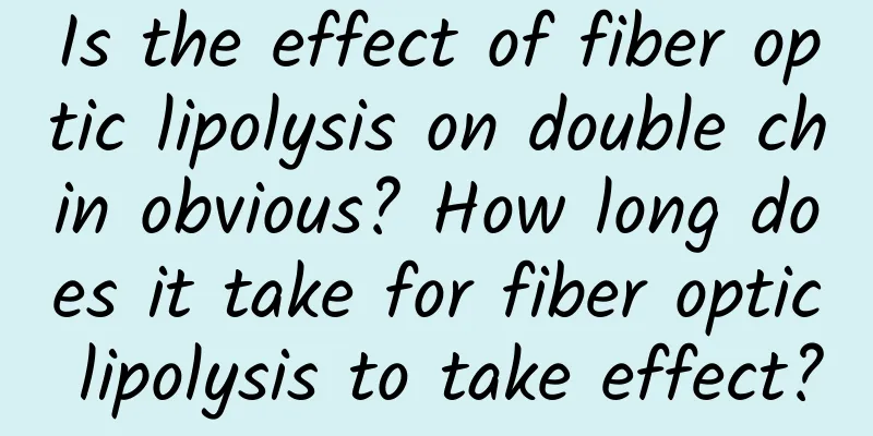 Is the effect of fiber optic lipolysis on double chin obvious? How long does it take for fiber optic lipolysis to take effect?