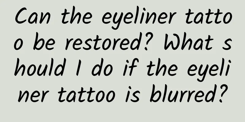 Can the eyeliner tattoo be restored? What should I do if the eyeliner tattoo is blurred?