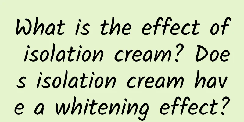 What is the effect of isolation cream? Does isolation cream have a whitening effect?