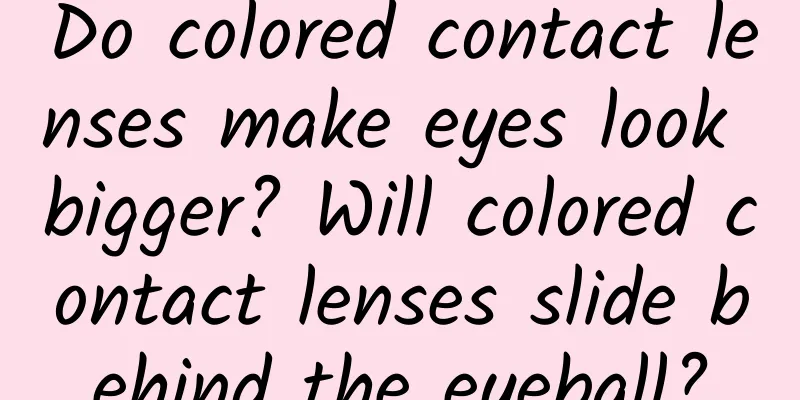 Do colored contact lenses make eyes look bigger? Will colored contact lenses slide behind the eyeball?