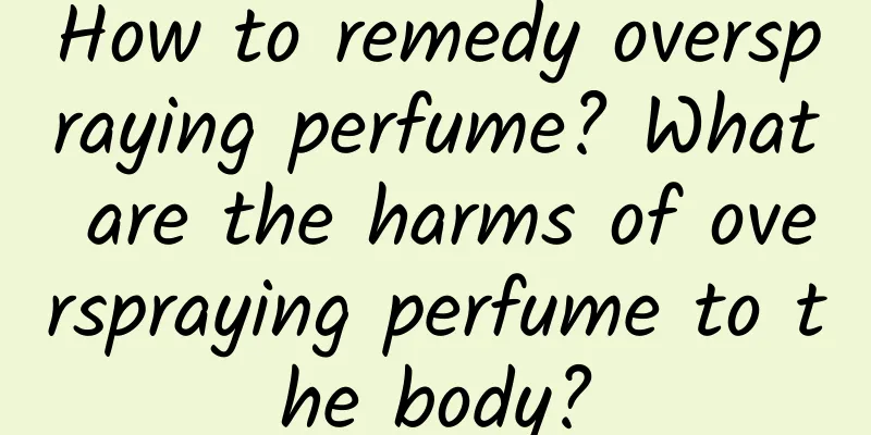How to remedy overspraying perfume? What are the harms of overspraying perfume to the body?